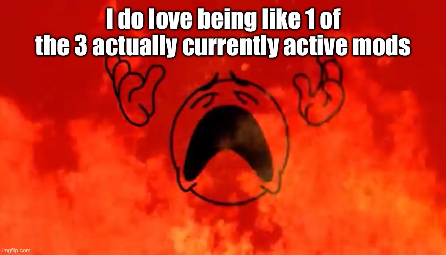 it is an experience | I do love being like 1 of the 3 actually currently active mods | image tagged in screaming crying emoji burning in hell | made w/ Imgflip meme maker