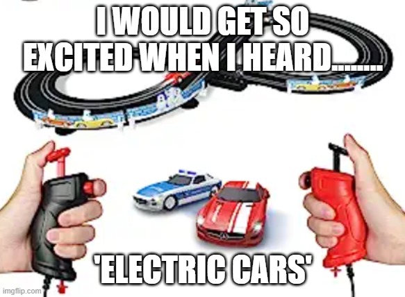xxrobert1@yahoo.om | I WOULD GET SO EXCITED WHEN I HEARD........ 'ELECTRIC CARS' | image tagged in xxrobert1 yahoo om | made w/ Imgflip meme maker
