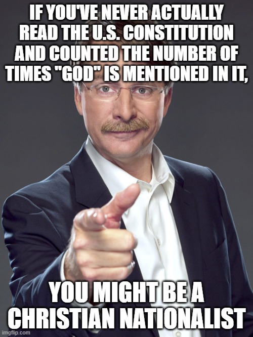 Zero. That is the number of times that "God" is mentioned in the U.S. Constitution. | IF YOU'VE NEVER ACTUALLY
READ THE U.S. CONSTITUTION
AND COUNTED THE NUMBER OF
TIMES "GOD" IS MENTIONED IN IT, YOU MIGHT BE A
CHRISTIAN NATIONALIST | image tagged in jeff foxworthy,white nationalism,scumbag christian,conservative logic,god,the constitution | made w/ Imgflip meme maker