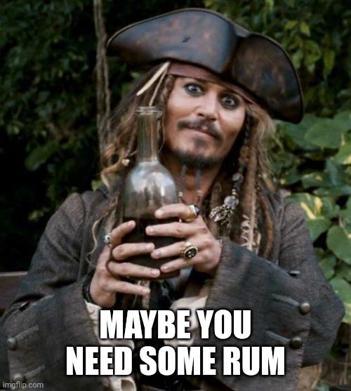 Jack Sparrow With Rum | MAYBE YOU NEED SOME RUM | image tagged in jack sparrow with rum | made w/ Imgflip meme maker