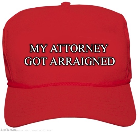 My Attorney Got Arraigned | MY ATTORNEY; GOT ARRAIGNED | image tagged in maga | made w/ Imgflip meme maker