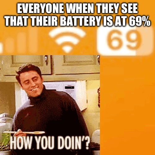 How’s Your Battery Doin’ | EVERYONE WHEN THEY SEE THAT THEIR BATTERY IS AT 69% | image tagged in joey from friends | made w/ Imgflip meme maker
