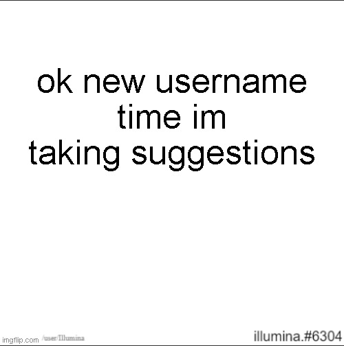 ok new username time im taking suggestions | made w/ Imgflip meme maker