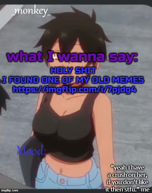 monkey's natsumi temp | HOLY SHIT 
I FOUND ONE OF MY OLD MEMES 
https://imgflip.com/i/7pjdg4 | image tagged in monkey's natsumi temp | made w/ Imgflip meme maker