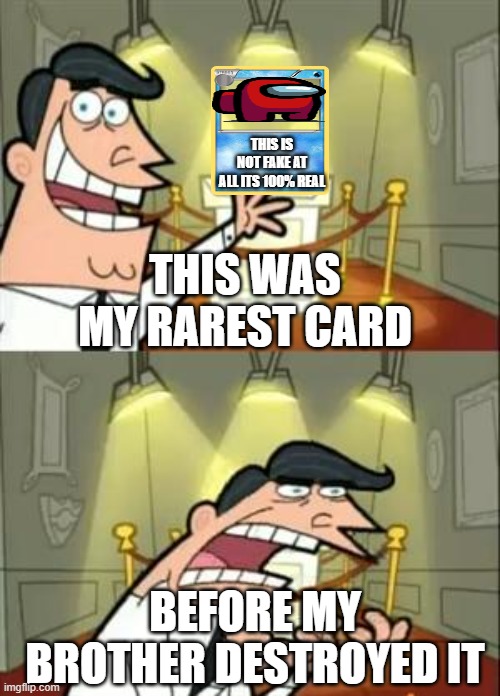This Is Where I'd Put My Trophy If I Had One Meme | THIS IS NOT FAKE AT ALL ITS 100% REAL; THIS WAS MY RAREST CARD; BEFORE MY BROTHER DESTROYED IT | image tagged in memes,this is where i'd put my trophy if i had one | made w/ Imgflip meme maker