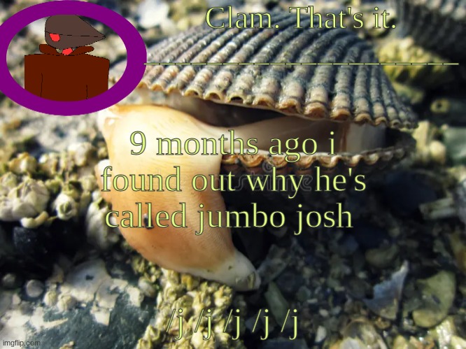c | 9 months ago i found out why he's called jumbo josh; /j /j /j /j /j | made w/ Imgflip meme maker