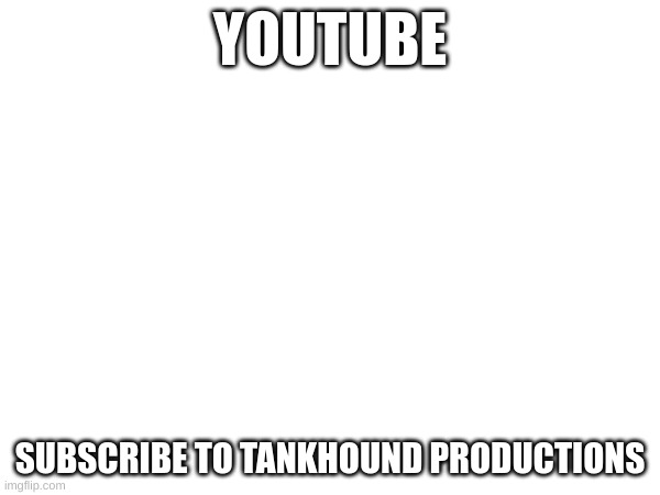 Subscribe and watch good content | YOUTUBE; SUBSCRIBE TO TANKHOUND PRODUCTIONS | image tagged in share | made w/ Imgflip meme maker