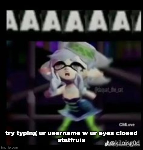 AAAAAAA | try typing ur username w ur eyes closed

statfruis | image tagged in aaaaaaa | made w/ Imgflip meme maker