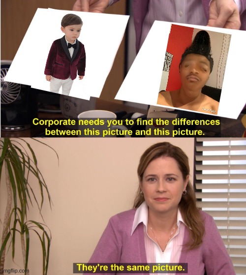 They're The Same Picture Meme | image tagged in memes,they're the same picture,fancy,the office,kids | made w/ Imgflip meme maker