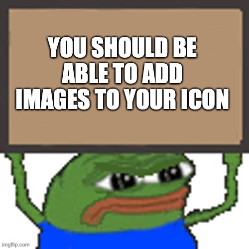 I wish | YOU SHOULD BE ABLE TO ADD IMAGES TO YOUR ICON | image tagged in pepe sign | made w/ Imgflip meme maker