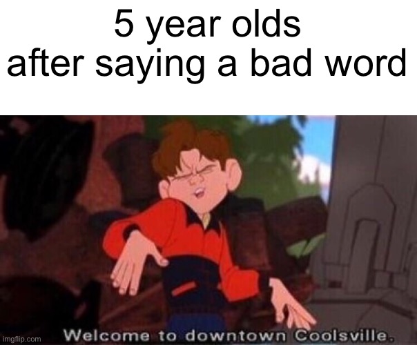 Welcome to Downtown Coolsville | 5 year olds after saying a bad word | image tagged in welcome to downtown coolsville | made w/ Imgflip meme maker