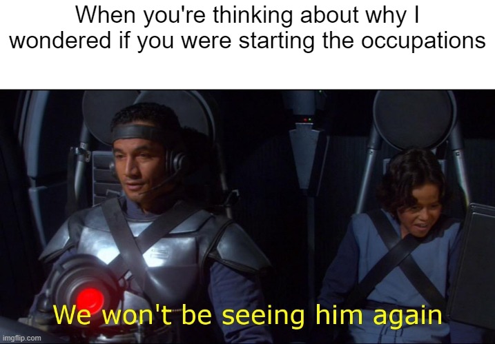 I thought the occupations | When you're thinking about why I wondered if you were starting the occupations | image tagged in we won't be seeing him again,memes | made w/ Imgflip meme maker