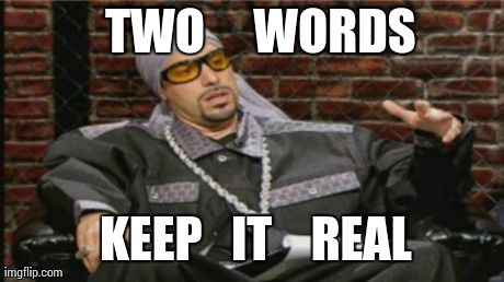 Ali G Meme | TWO     WORDS  KEEP   IT    REAL | image tagged in ali g meme | made w/ Imgflip meme maker