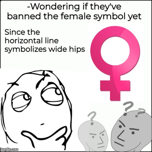 Since the horizontal line symbolizes wide hips; -Wondering if they've banned the female symbol yet; ? ? ? | image tagged in lgbtq,gender identity,question rage face,angry npc,politics | made w/ Imgflip meme maker