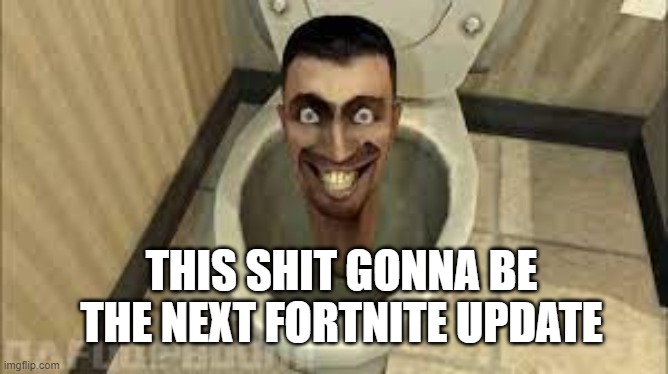Try to get epic games to make it happen pls | THIS SHIT GONNA BE THE NEXT FORTNITE UPDATE | image tagged in skibidy toilet | made w/ Imgflip meme maker