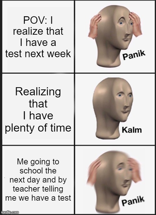 Panik Kalm Panik | POV: I realize that I have a test next week; Realizing that I have plenty of time; Me going to school the next day and by teacher telling me we have a test | image tagged in memes,panik kalm panik | made w/ Imgflip meme maker
