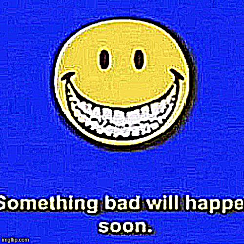 Something Bad Will Happen Soon | image tagged in something bad will happen soon | made w/ Imgflip meme maker