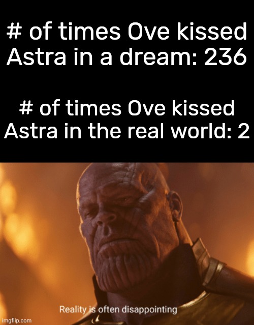 And both times he did it were times he did it without thinking about it | # of times Ove kissed Astra in a dream: 236; # of times Ove kissed Astra in the real world: 2 | image tagged in reality is often dissapointing | made w/ Imgflip meme maker