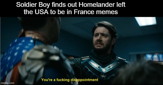 Another disappointment for Soldier Boy | Soldier Boy finds out Homelander left
the USA to be in France memes | image tagged in soldier boy disappointment,france | made w/ Imgflip meme maker