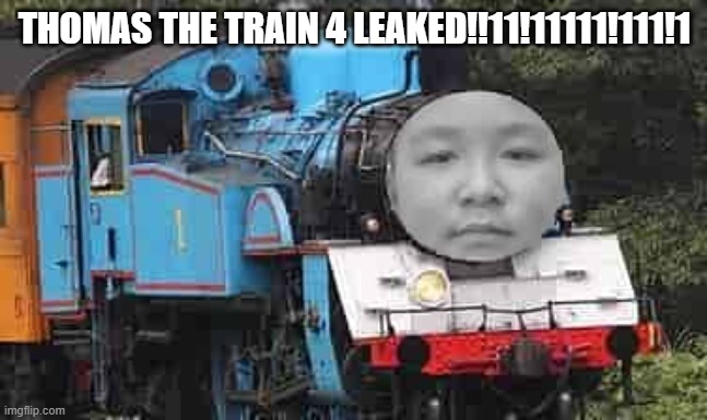 leaked thomas the train | THOMAS THE TRAIN 4 LEAKED!!11!11111!111!1 | image tagged in thomas the rui zhe | made w/ Imgflip meme maker
