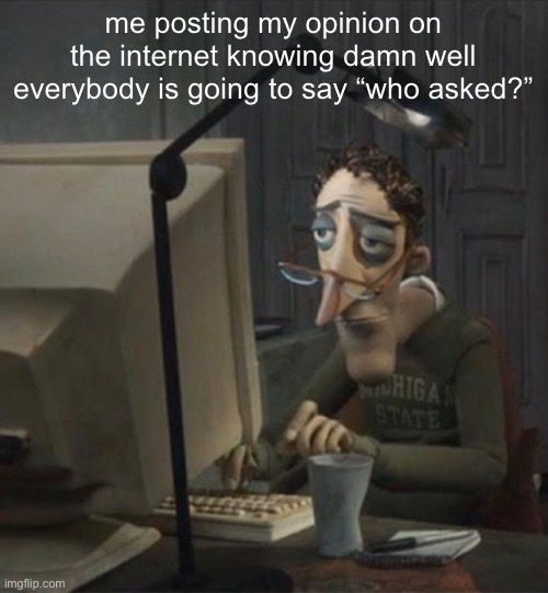 true | me posting my opinion on the internet knowing damn well everybody is going to say “who asked?” | image tagged in tired dad at computer,who asked | made w/ Imgflip meme maker