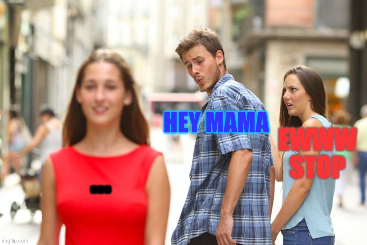 CHEATING | HEY MAMA; EWWW STOP; ... | image tagged in memes,distracted boyfriend | made w/ Imgflip meme maker