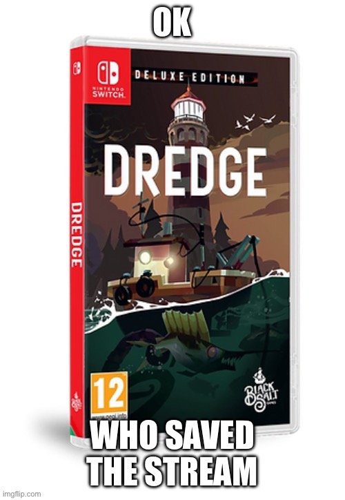 Ominous dredge switch cartridge | OK; WHO SAVED THE STREAM | image tagged in ominous dredge switch cartridge | made w/ Imgflip meme maker