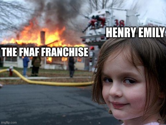 Funny fnaf meme | HENRY EMILY; THE FNAF FRANCHISE | image tagged in memes,disaster girl | made w/ Imgflip meme maker