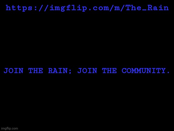 https://imgflip.com/m/The_Rain; JOIN THE RAIN; JOIN THE COMMUNITY. | made w/ Imgflip meme maker