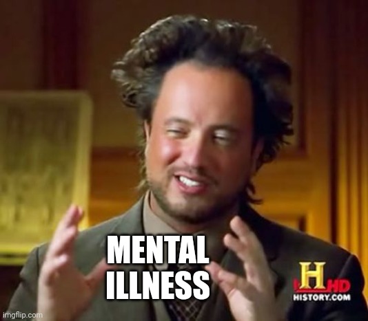 Ancient Aliens Meme | MENTAL ILLNESS | image tagged in memes,ancient aliens | made w/ Imgflip meme maker