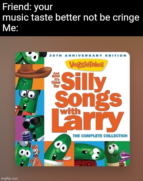 Yes | Friend: your music taste better not be cringe
Me: | image tagged in veggietales,music | made w/ Imgflip meme maker