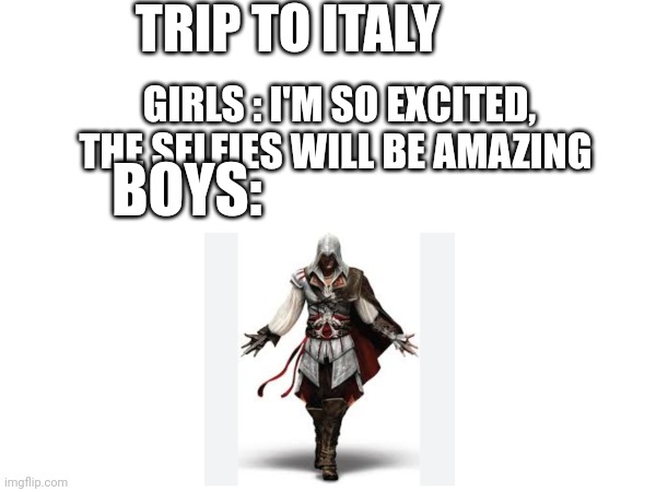 Boys vs girls | TRIP TO ITALY; GIRLS : I'M SO EXCITED, THE SELFIES WILL BE AMAZING; BOYS: | image tagged in funny | made w/ Imgflip meme maker