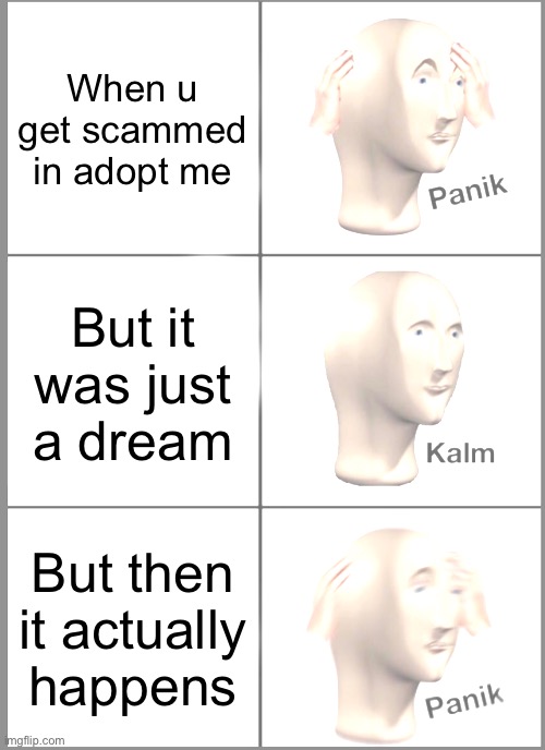 I don't even play adopt me. | When u get scammed in adopt me; But it was just a dream; But then it actually happens | image tagged in memes,panik kalm panik,adopt me,panik,oh no | made w/ Imgflip meme maker