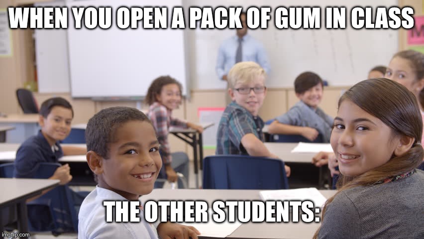 School students with gum are like | WHEN YOU OPEN A PACK OF GUM IN CLASS; THE OTHER STUDENTS: | image tagged in class turning around | made w/ Imgflip meme maker