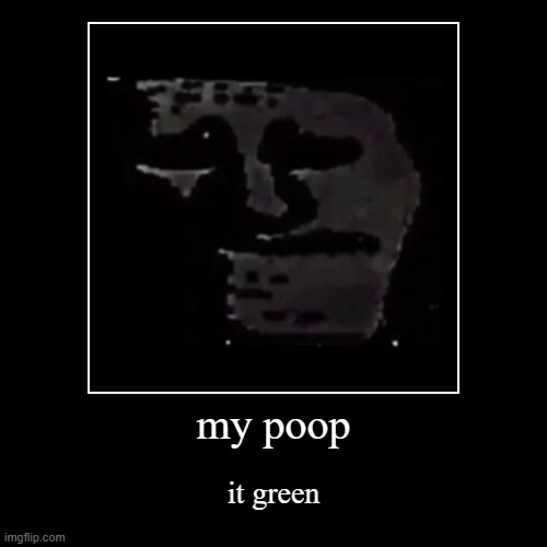 my poop | it green | image tagged in funny,demotivationals | made w/ Imgflip demotivational maker