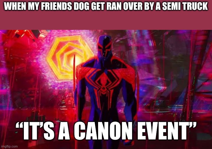 I’m tired | WHEN MY FRIENDS DOG GET RAN OVER BY A SEMI TRUCK; “IT’S A CANON EVENT” | image tagged in it's a canon event bro | made w/ Imgflip meme maker