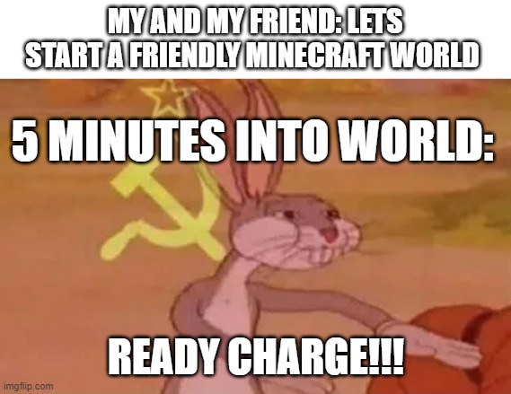 Charge!! | MY AND MY FRIEND: LETS START A FRIENDLY MINECRAFT WORLD; 5 MINUTES INTO WORLD:; READY CHARGE!!! | image tagged in bugs bunny communist | made w/ Imgflip meme maker