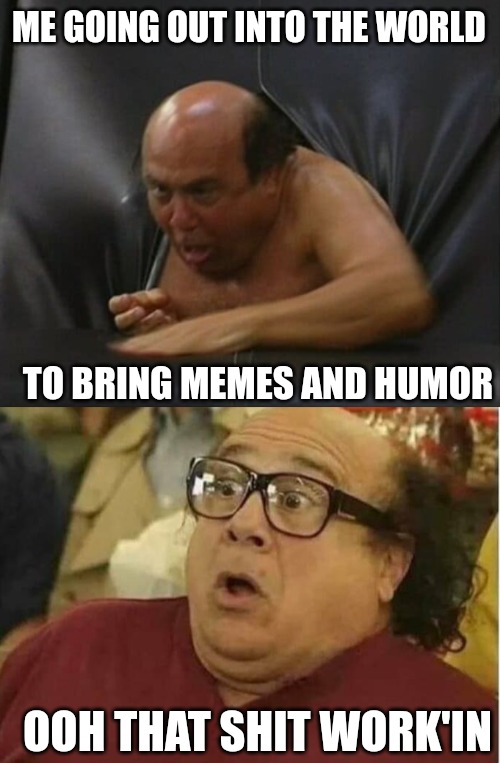 ME GOING OUT INTO THE WORLD; TO BRING MEMES AND HUMOR; OOH THAT SHIT WORK'IN | made w/ Imgflip meme maker