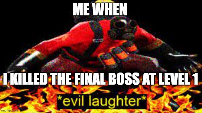*evil laughter* | ME WHEN; I KILLED THE FINAL BOSS AT LEVEL 1 | image tagged in evil laughter | made w/ Imgflip meme maker