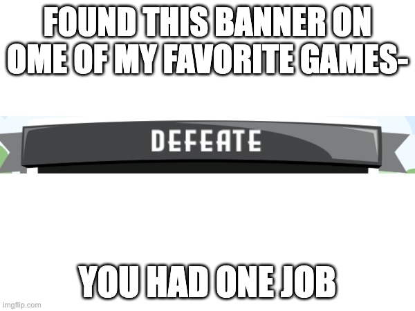 FOUND THIS BANNER ON OME OF MY FAVORITE GAMES-; YOU HAD ONE JOB | made w/ Imgflip meme maker