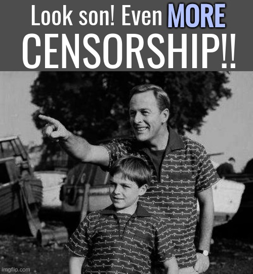 CENSORSHIP | Look son! Even MORE; MORE; CENSORSHIP!! | image tagged in father and son,censorship,deep state | made w/ Imgflip meme maker
