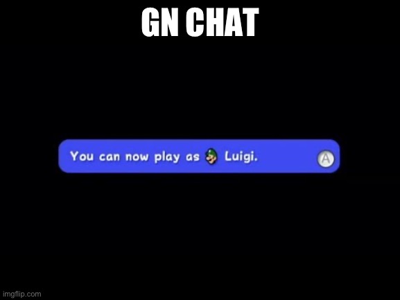 You Can Now Play as Luigi | GN CHAT | image tagged in you can now play as luigi | made w/ Imgflip meme maker