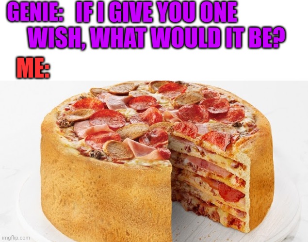 PIZZA CAKE! | IF I GIVE YOU ONE WISH, WHAT WOULD IT BE? GENIE:; ME: | image tagged in pizza,cake,pizza time | made w/ Imgflip meme maker