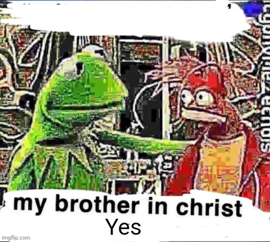 My brother in Christ | Yes | image tagged in my brother in christ | made w/ Imgflip meme maker