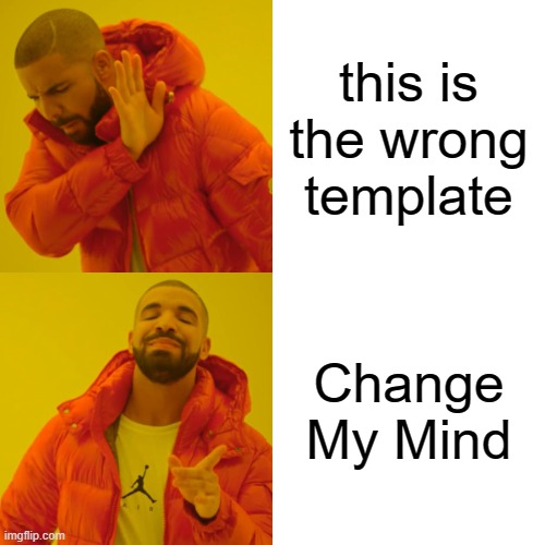 Drake Hotline Bling | this is the wrong template; Change My Mind | image tagged in memes,drake hotline bling | made w/ Imgflip meme maker