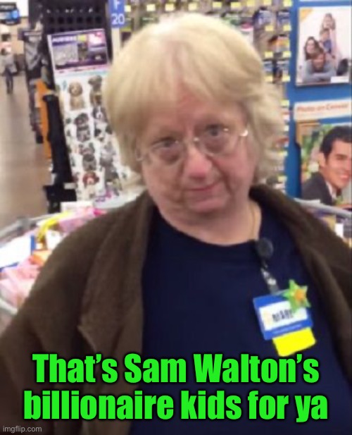 Unimpressed Walmart Employee | That’s Sam Walton’s billionaire kids for ya | image tagged in unimpressed walmart employee | made w/ Imgflip meme maker