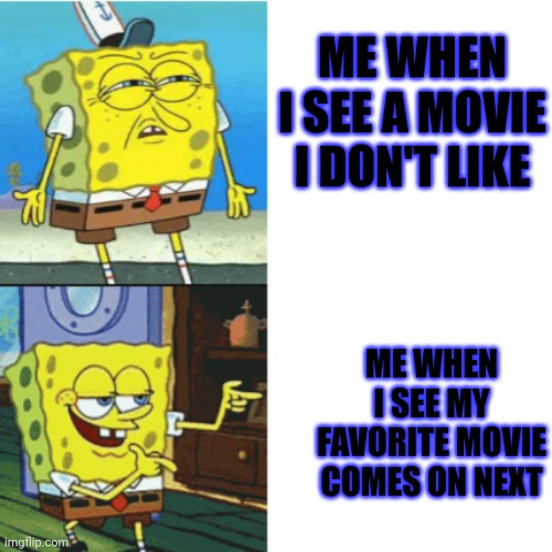 True | ME WHEN I SEE A MOVIE I DON'T LIKE; ME WHEN I SEE MY FAVORITE MOVIE COMES ON NEXT | image tagged in spongebob drake format | made w/ Imgflip meme maker
