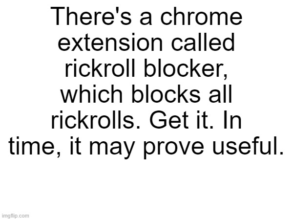There's a chrome extension called rickroll blocker, which blocks all rickrolls. Get it. In time, it may prove useful. | image tagged in september,rickroll | made w/ Imgflip meme maker