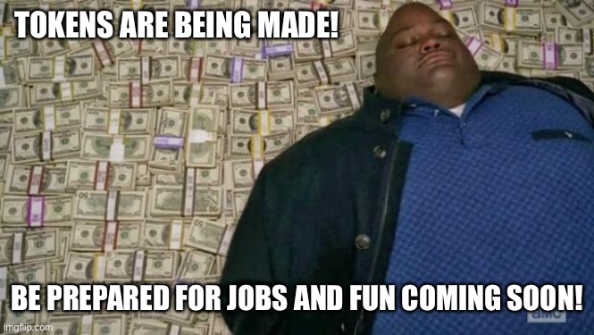 huell money | TOKENS ARE BEING MADE! BE PREPARED FOR JOBS AND FUN COMING SOON! | image tagged in huell money | made w/ Imgflip meme maker