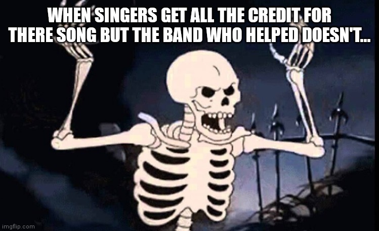 Singers get all the credit but the band behind it doesn't | WHEN SINGERS GET ALL THE CREDIT FOR THERE SONG BUT THE BAND WHO HELPED DOESN'T... | image tagged in funny memes,bands can't catch a break,bands don't get no credit,respect for the bands | made w/ Imgflip meme maker